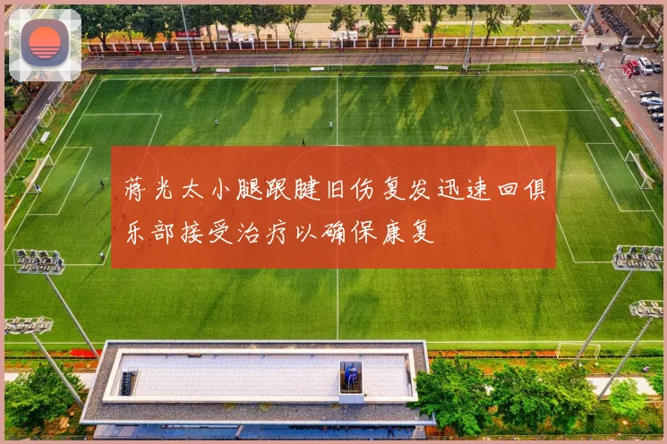 蒋光太小腿跟腱旧伤复发迅速回俱乐部接受治疗以确保康复