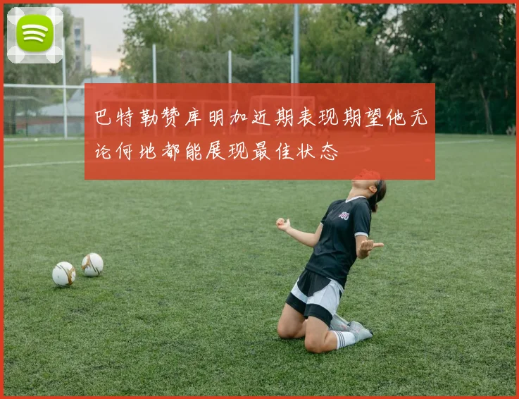 巴特勒赞库明加近期表现期望他无论何地都能展现最佳状态