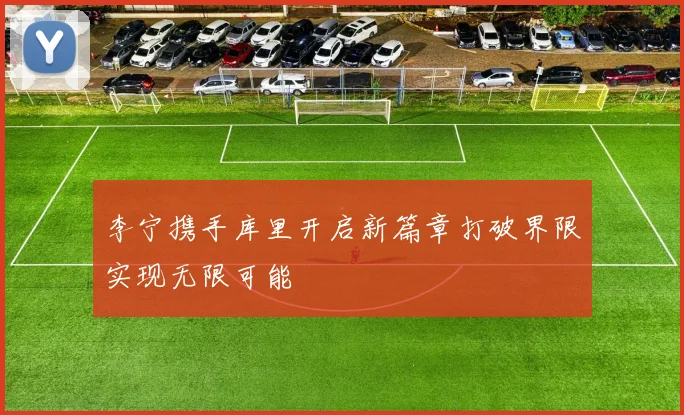 李宁携手库里开启新篇章打破界限实现无限可能