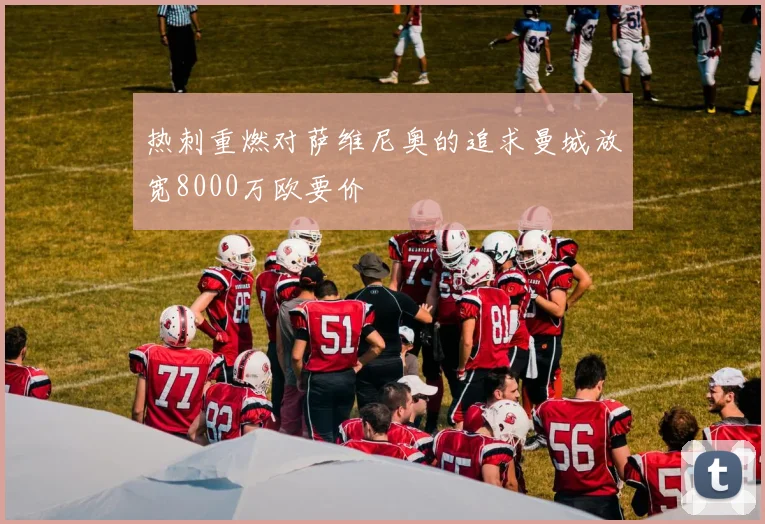热刺重燃对萨维尼奥的追求曼城放宽8000万欧要价