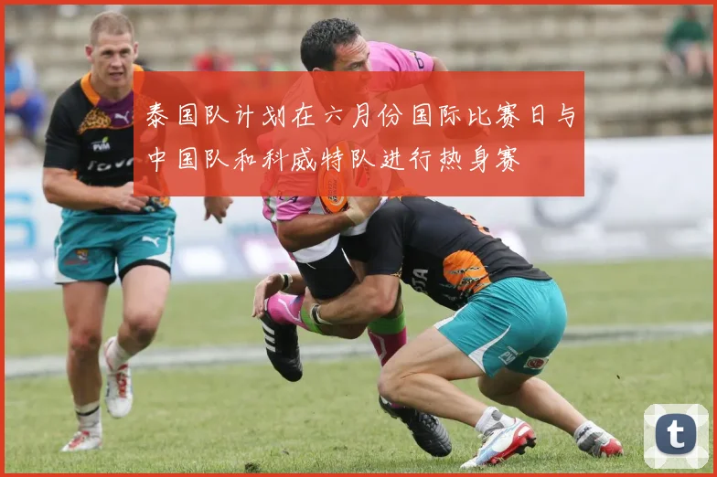 泰国队计划在六月份国际比赛日与中国队和科威特队进行热身赛
